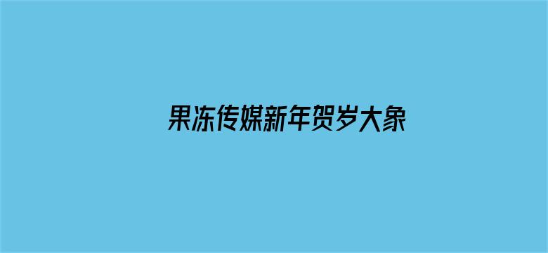 >果冻传媒新年贺岁大象横幅海报图