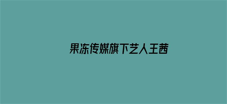 果冻传媒旗下艺人王茜电影封面图