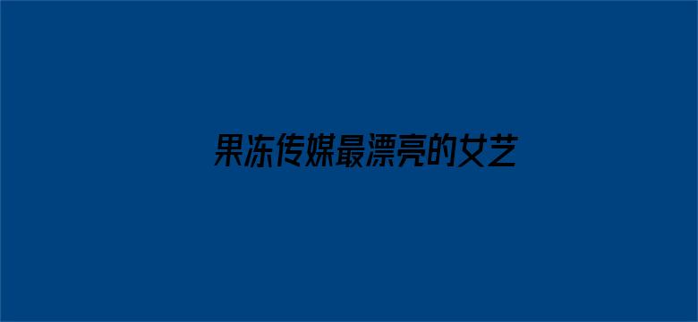 果冻传媒最漂亮的女艺人名单