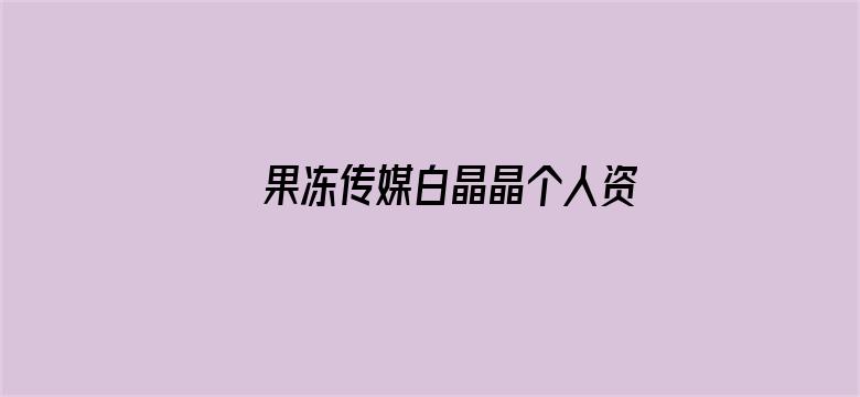 >果冻传媒白晶晶个人资料二百横幅海报图