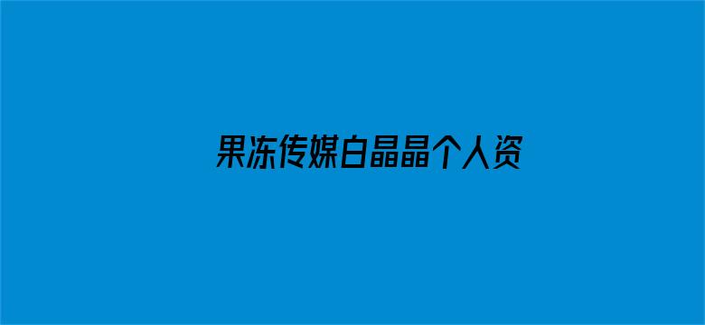 >果冻传媒白晶晶个人资料贰佰横幅海报图