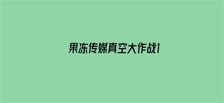 >果冻传媒真空大作战1在线横幅海报图