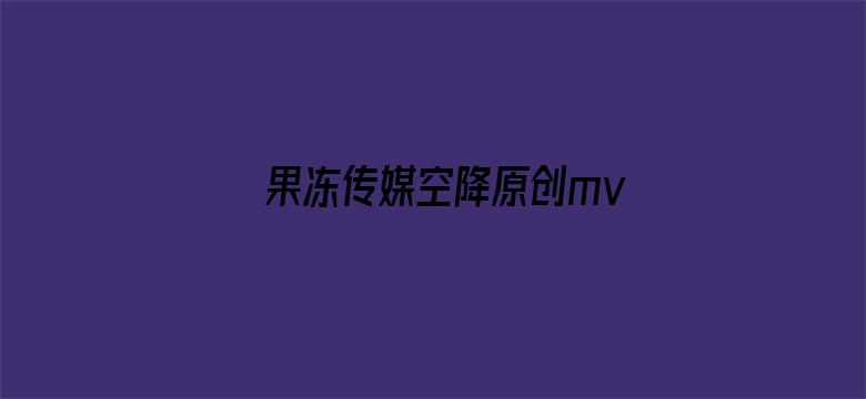 >果冻传媒空降原创mv横幅海报图