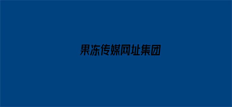 >果冻传媒网址集团横幅海报图