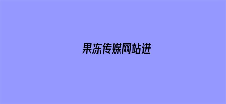 果冻传媒网站进-Movie