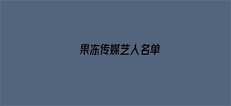 >果冻传媒艺人名单横幅海报图