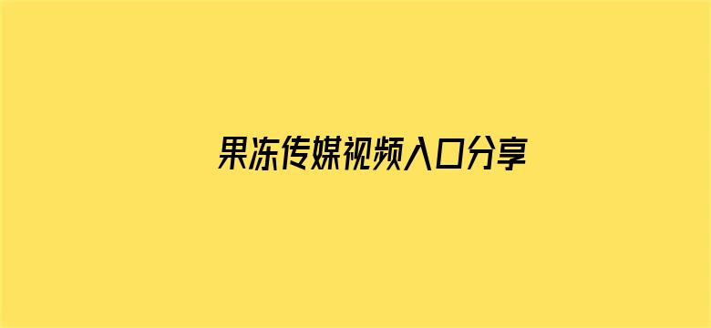 果冻传媒视频入口分享