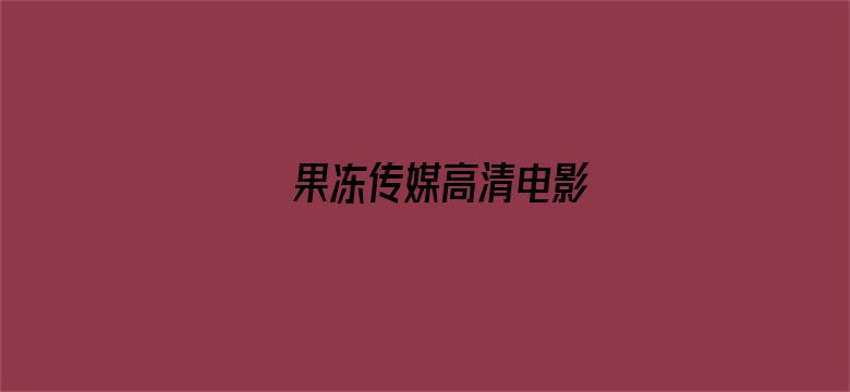 果冻传媒高清电影-Movie