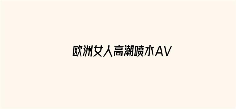 欧洲女人高潮喷水AV片