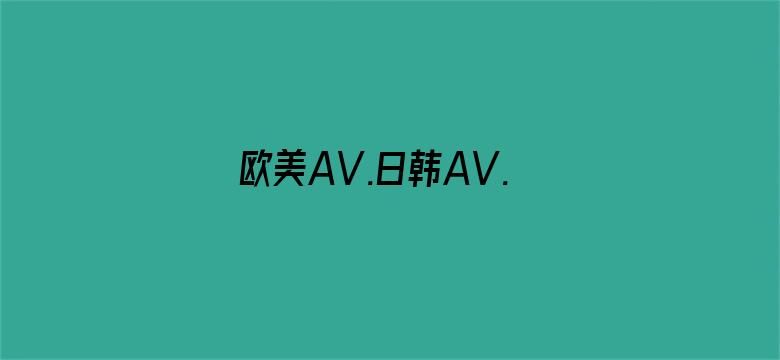 >欧美AV.日韩AV.亚洲AV横幅海报图