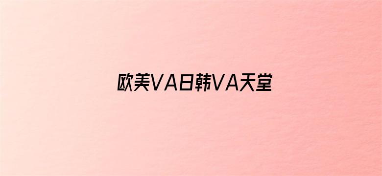 >欧美VA日韩VA天堂VA视频横幅海报图