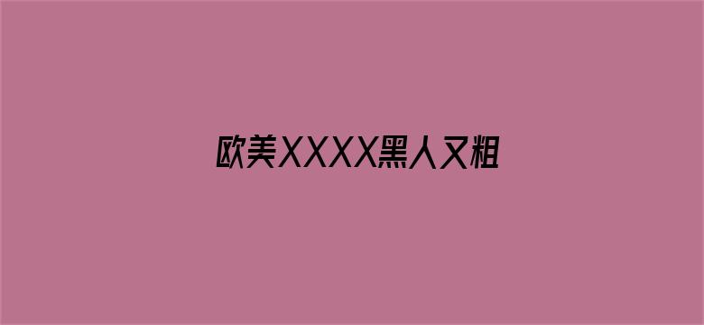 欧美XXXX黑人又粗又长