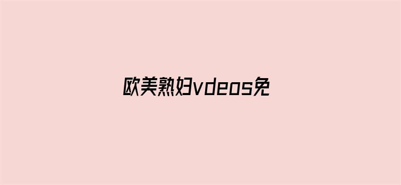 欧美熟妇vdeos免费视频