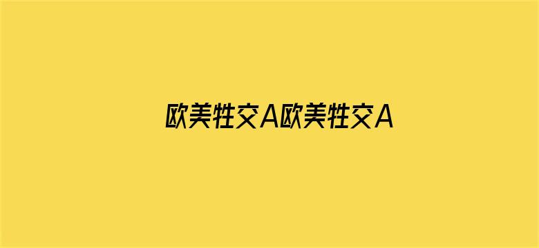 >欧美牲交A欧美牲交AⅤ免费下载横幅海报图