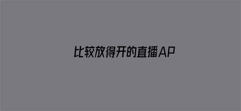 >比较放得开的直播APP横幅海报图