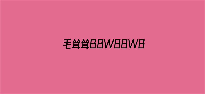 毛耸耸BBWBBWBWBBW图片视频