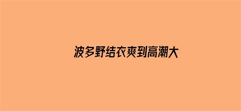 >波多野结衣爽到高潮大喷横幅海报图