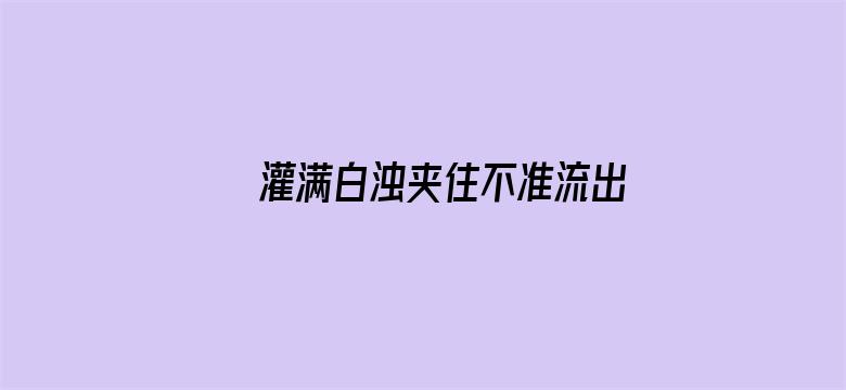 >灌满白浊夹住不准流出横幅海报图