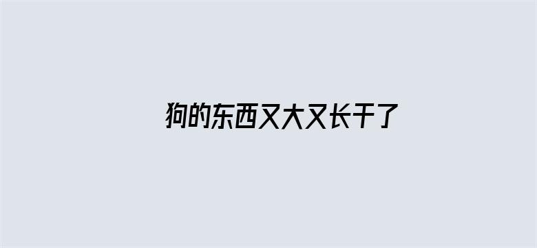 狗的东西又大又长干了一晚上电影封面图