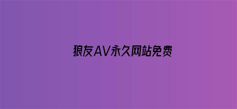 >狼友AV永久网站免费观看横幅海报图