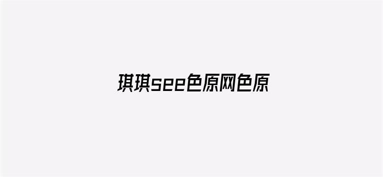 琪琪see色原网色原网站