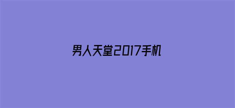 >男人天堂2017手机在线横幅海报图