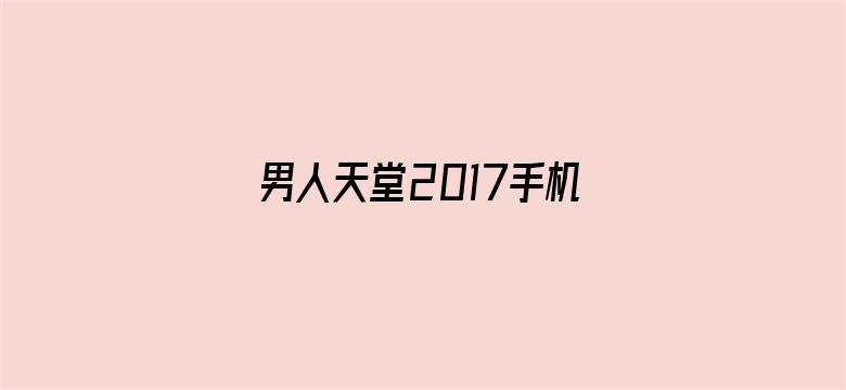 男人天堂2017手机版在线电影封面图