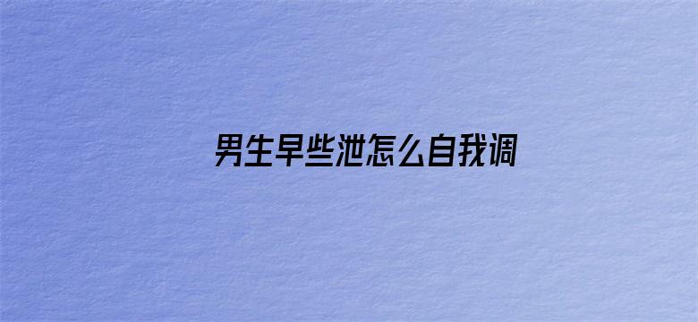 >男生早些泄怎么自我调理横幅海报图