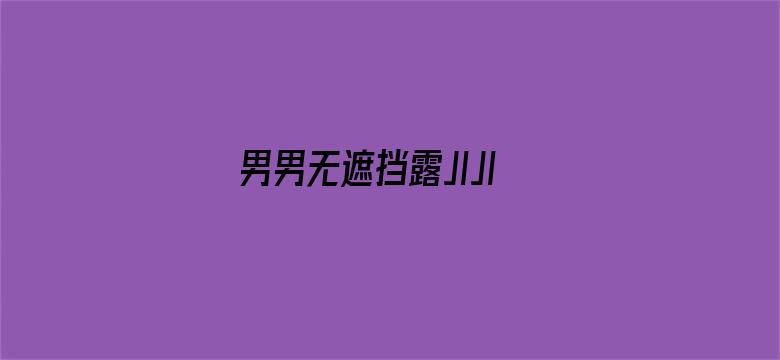 男男无遮挡露JIJI视频和图片-Movie