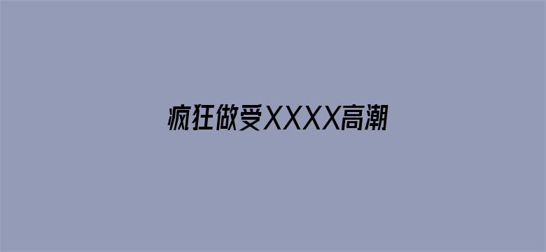 疯狂做受XXXX高潮