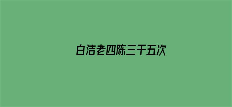 >白洁老四陈三干五次横幅海报图