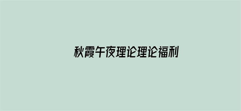 >秋霞午夜理论理论福利无码横幅海报图