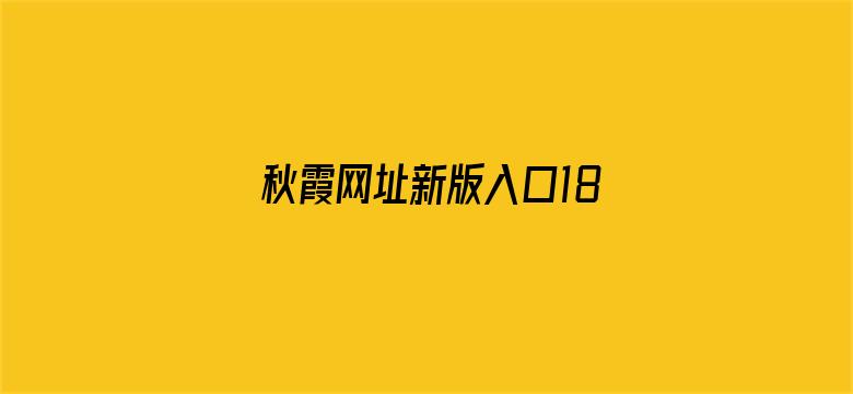 >秋霞网址新版入口18横幅海报图