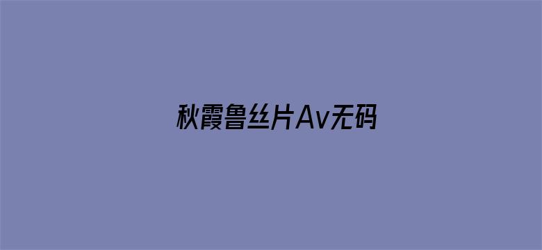 >秋霞鲁丝片Av无码横幅海报图