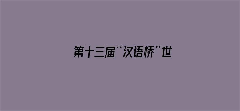 第十三届“汉语桥”世界中学生中文比赛