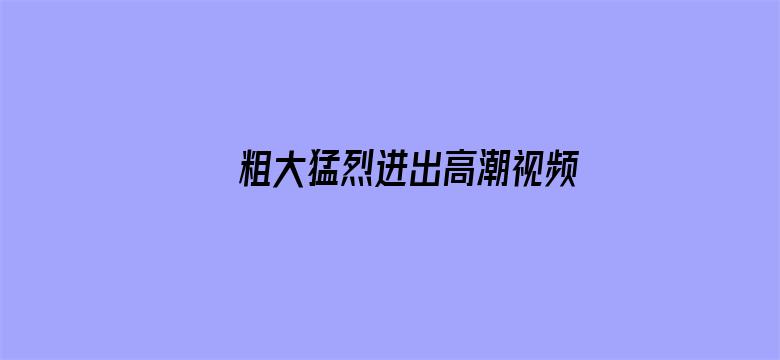 >粗大猛烈进出高潮视频大全横幅海报图