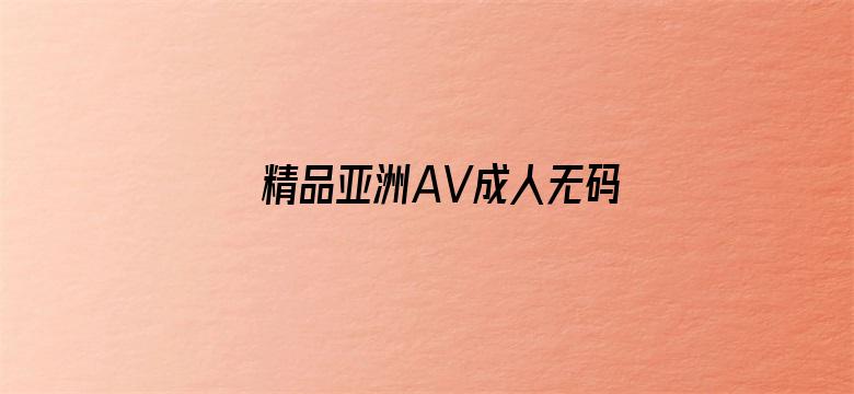 精品亚洲AV成人无码专区毛片