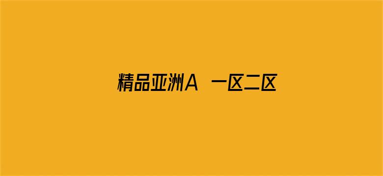 >精品亚洲A∨一区二区三区横幅海报图