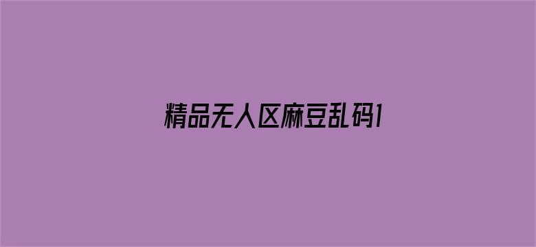 精品无人区麻豆乱码1区2区-Movie