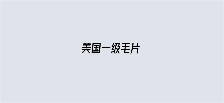 美国一级毛片∞-Movie