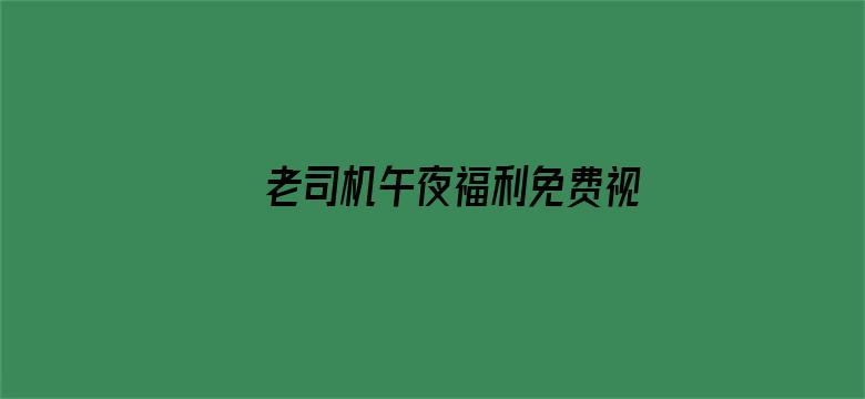 >老司机午夜福利免费视频横幅海报图