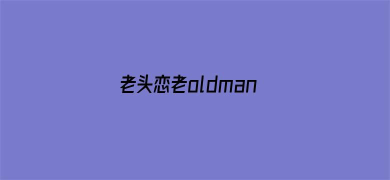 老头恋老oldman东北老头-Movie