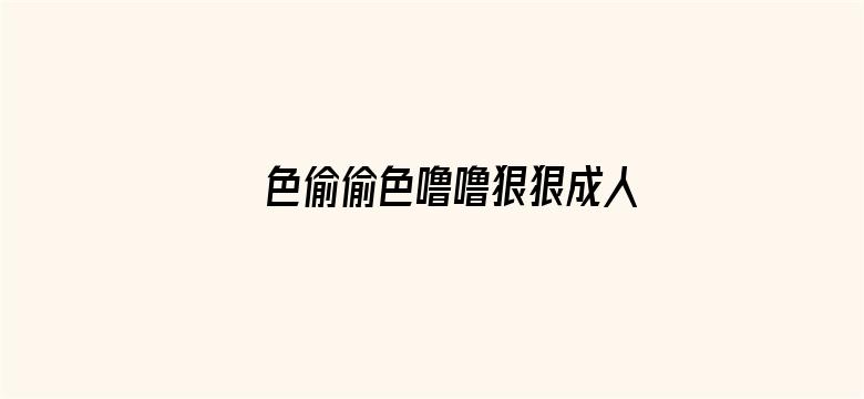 >色偷偷色噜噜狠狠成人免费视频横幅海报图