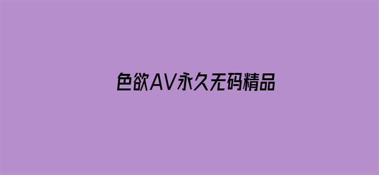 >色欲AV永久无码精品无码横幅海报图