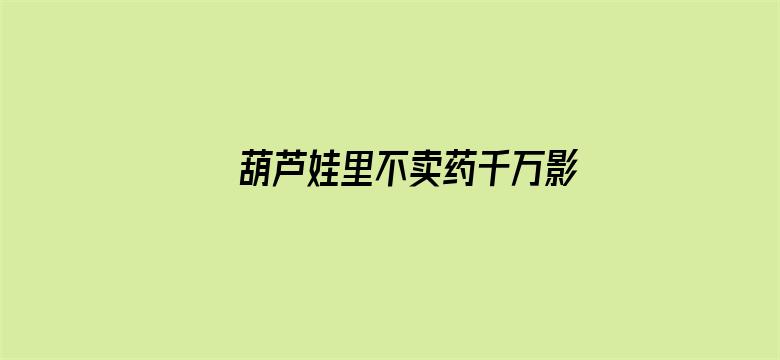 >葫芦娃里不卖药千万影片你需要App横幅海报图