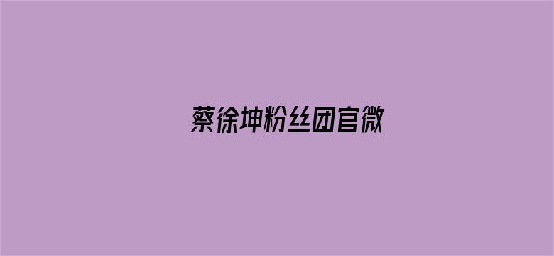 蔡徐坤粉丝团官微