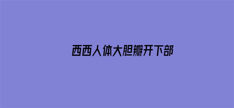 >西西人体大胆瓣开下部横幅海报图