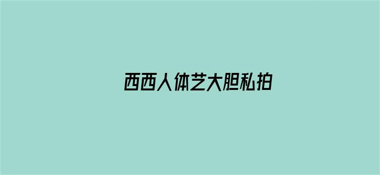 >西西人体艺大胆私拍横幅海报图