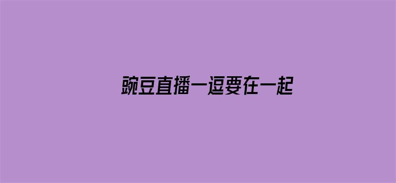 >豌豆直播一逗要在一起下载横幅海报图