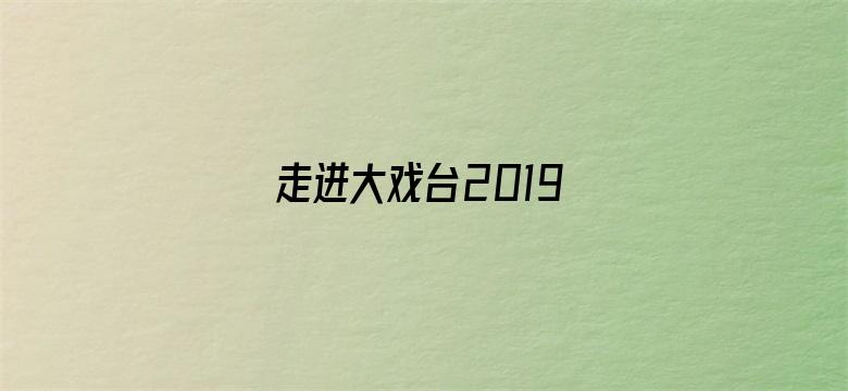 走进大戏台2019